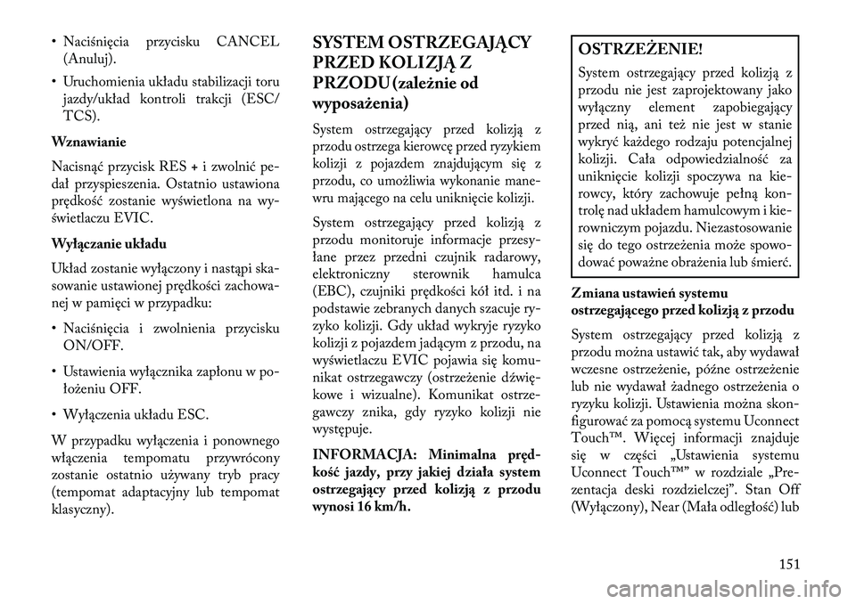 Lancia Thema 2013 Instrukcja obsługi (in Polish) • Naciśnięcia przycisku CANCEL(Anuluj).
• Uruchomienia układu stabilizacji toru jazdy/układ kontroli trakcji (ESC/
TCS).
Wznawianie
Nacisnąć przycisk RES +i zwolnić pe-
dał przyspieszenia. Lancia Thema 2013 Instrukcja obsługi (in Polish) • Naciśnięcia przycisku CANCEL(Anuluj).
• Uruchomienia układu stabilizacji toru jazdy/układ kontroli trakcji (ESC/
TCS).
Wznawianie
Nacisnąć przycisk RES +i zwolnić pe-
dał przyspieszenia.