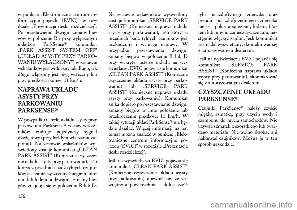 Lancia Thema 2013  Instrukcja obsługi (in Polish) w punkcie „Elektroniczne centrum in-
formacyjne pojazdu (EVIC)” w roz-
dziale „Prezentacja deski rozdzielczej”.
Po przestawieniu dźwigni zmiany bie-
gów w poło\benie R i przy wyłączonym
u