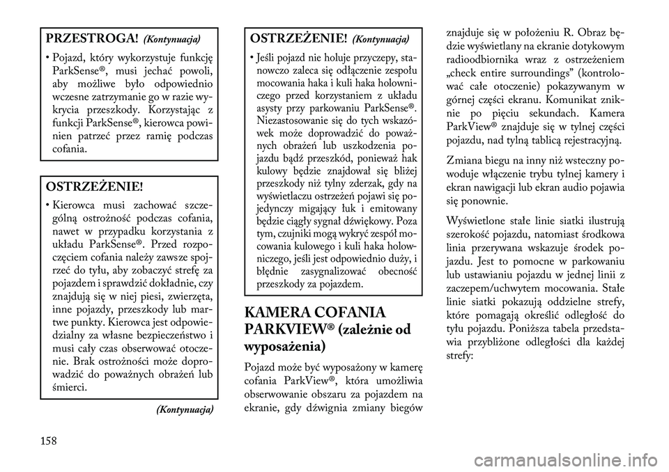 Lancia Thema 2013  Instrukcja obsługi (in Polish) PRZESTROGA!(Kontynuacja)
• Pojazd, który wykorzystuje funkcję ParkSense®, musi jechać powoli,
aby mo\bliwe było odpowiednio
wczesne zatrzymanie go w razie wy-
krycia przeszkody. Korzystając z
