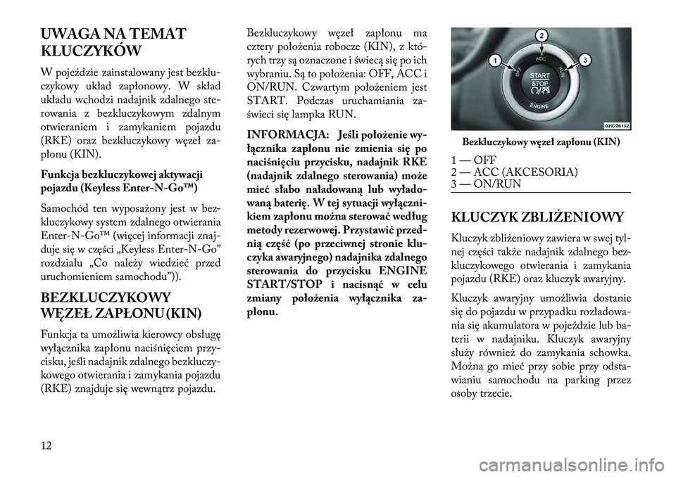 Lancia Thema 2013  Instrukcja obsługi (in Polish) UWAGA NA TEMAT
KLUCZYKÓW
W poje\fdzie zainstalowany jest bezklu-
czykowy układ zapłonowy. W skład
układu wchodzi nadajnik zdalnego ste-
rowania z bezkluczykowym zdalnym
otwieraniem i zamykaniem p