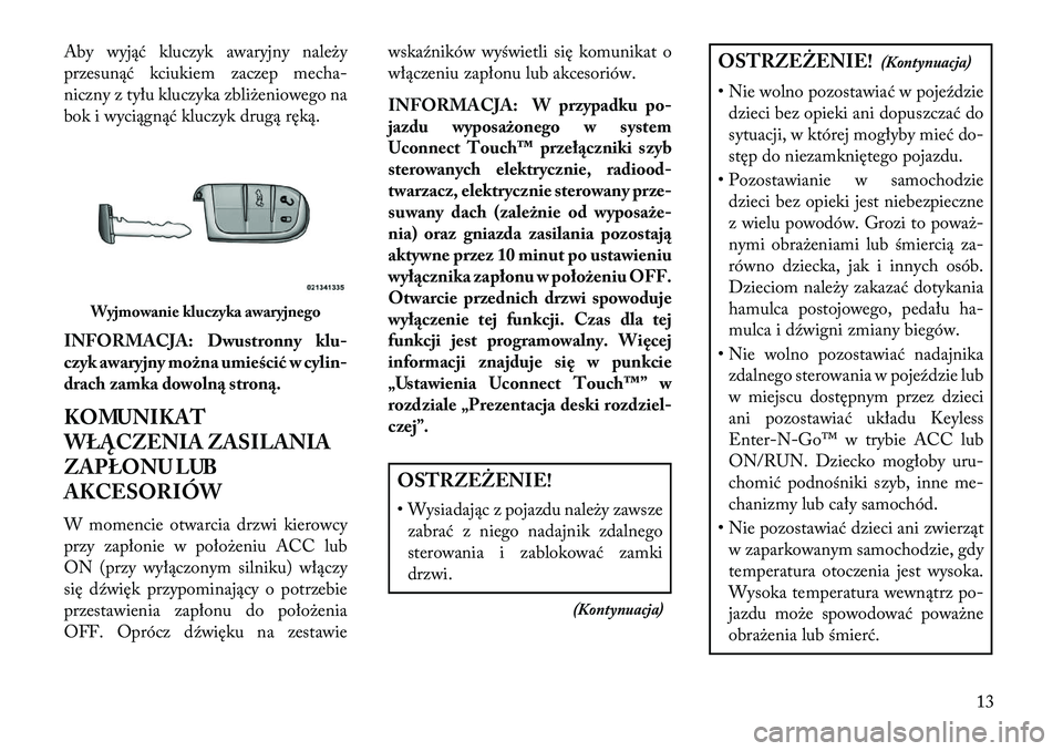 Lancia Thema 2013 Instrukcja obsługi (in Polish) Aby wyjąć kluczyk awaryjny należy
przesunąć kciukiem zaczep mecha-
niczny z tyłu kluczyka zbliżeniowego na
bok i wyciągnąć kluczyk drugą ręką.
INFORMACJA: Dwustronny klu-
czyk awaryjny mo Lancia Thema 2013 Instrukcja obsługi (in Polish) Aby wyjąć kluczyk awaryjny należy
przesunąć kciukiem zaczep mecha-
niczny z tyłu kluczyka zbliżeniowego na
bok i wyciągnąć kluczyk drugą ręką.
INFORMACJA: Dwustronny klu-
czyk awaryjny mo