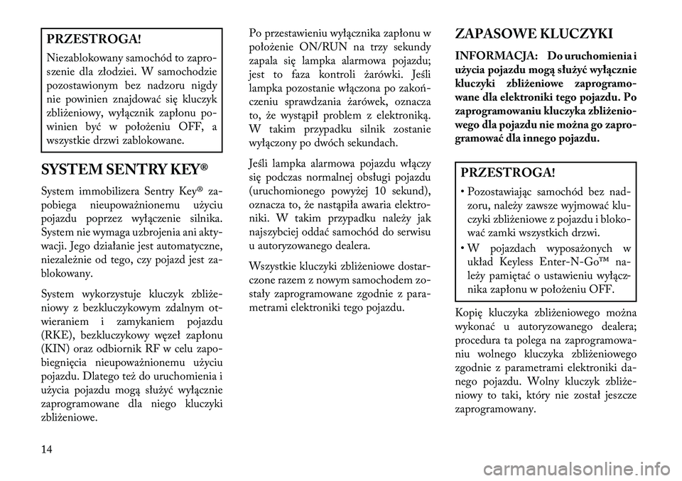 Lancia Thema 2013 Instrukcja obsługi (in Polish) PRZESTROGA!
Niezablokowany samochód to zapro-
szenie dla złodziei. W samochodzie
pozostawionym bez nadzoru nigdy
nie powinien znajdować się kluczyk
zbliżeniowy, wyłącznik zapłonu po-
winien by Lancia Thema 2013 Instrukcja obsługi (in Polish) PRZESTROGA!
Niezablokowany samochód to zapro-
szenie dla złodziei. W samochodzie
pozostawionym bez nadzoru nigdy
nie powinien znajdować się kluczyk
zbliżeniowy, wyłącznik zapłonu po-
winien by