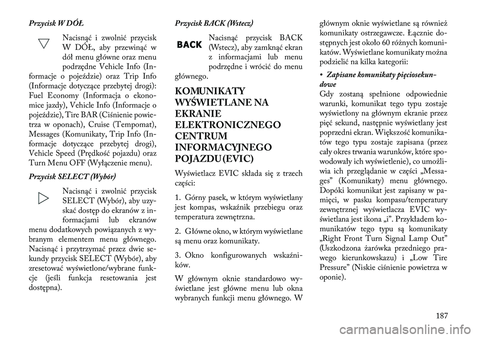 Lancia Thema 2013  Instrukcja obsługi (in Polish) Przycisk W DÓ\fNacisnąć i zwolnić przycisk
W DÓŁ, aby przewinąć w
dół menu główne oraz menu
podrzędne Vehicle Info (In-
formacje o pojeździe) oraz Trip Info
(Informacje dotyczące przeby
