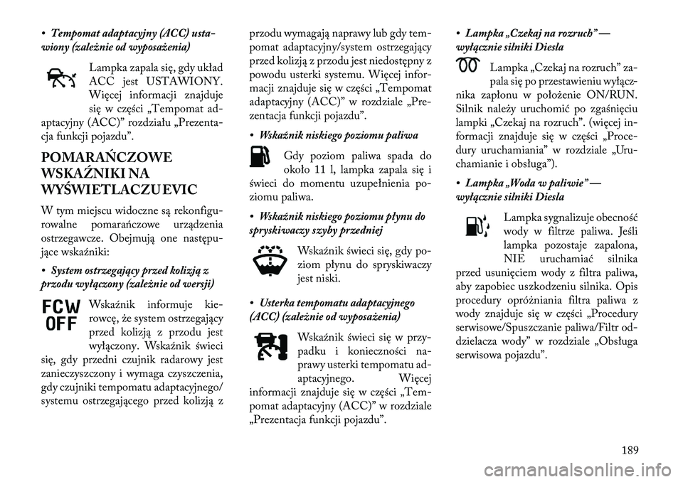 Lancia Thema 2013  Instrukcja obsługi (in Polish) • Tempomat adaptacyjny (ACC) usta-
wiony (zależnie od wyposażenia)Lampka zapala się, gdy układ
ACC jest USTAWIONY.
Więcej informacji znajduje
się w części „Tempomat ad-
aptacyjny (ACC)” 
