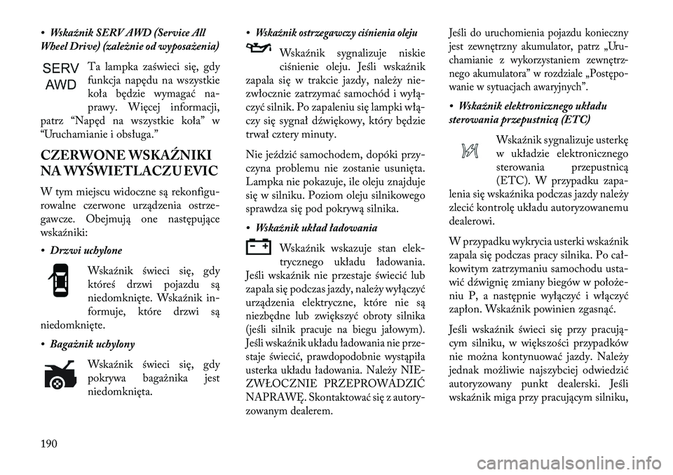Lancia Thema 2013  Instrukcja obsługi (in Polish) • Wskaźnik SERV AWD (Service All
Wheel Drive) (zależnie od wyposażenia)Ta lampka zaświeci się, gdy
funkcja napędu na wszystkie
koła będzie wymagać na-
prawy. Więcej informacji,
patrz “Na