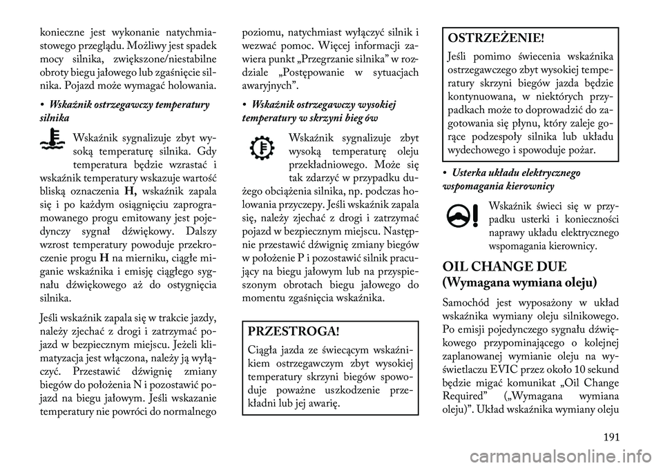 Lancia Thema 2013  Instrukcja obsługi (in Polish) konieczne jest wykonanie natychmia-
stowego przeglądu. Mo\bliwy jest spadek
mocy silnika, zwiększone/niestabilne
obroty biegu jałowego lub zgaśnięcie sil-
nika. Pojazd mo\be wymagać holowania.
