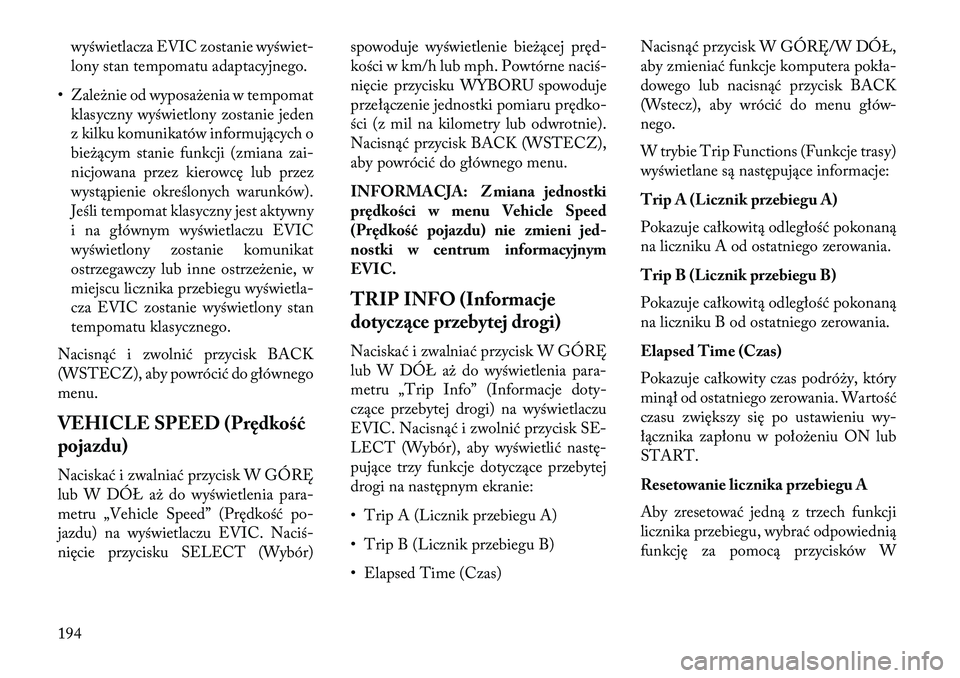 Lancia Thema 2013  Instrukcja obsługi (in Polish) wyświetlacza EVIC zostanie wyświet-
lony stan tempomatu adaptacyjnego.
• Zale\bnie od wyposa\benia w tempomat klasyczny wyświetlony zostanie jeden
z kilku komunikatów informujących o
bie\bącym