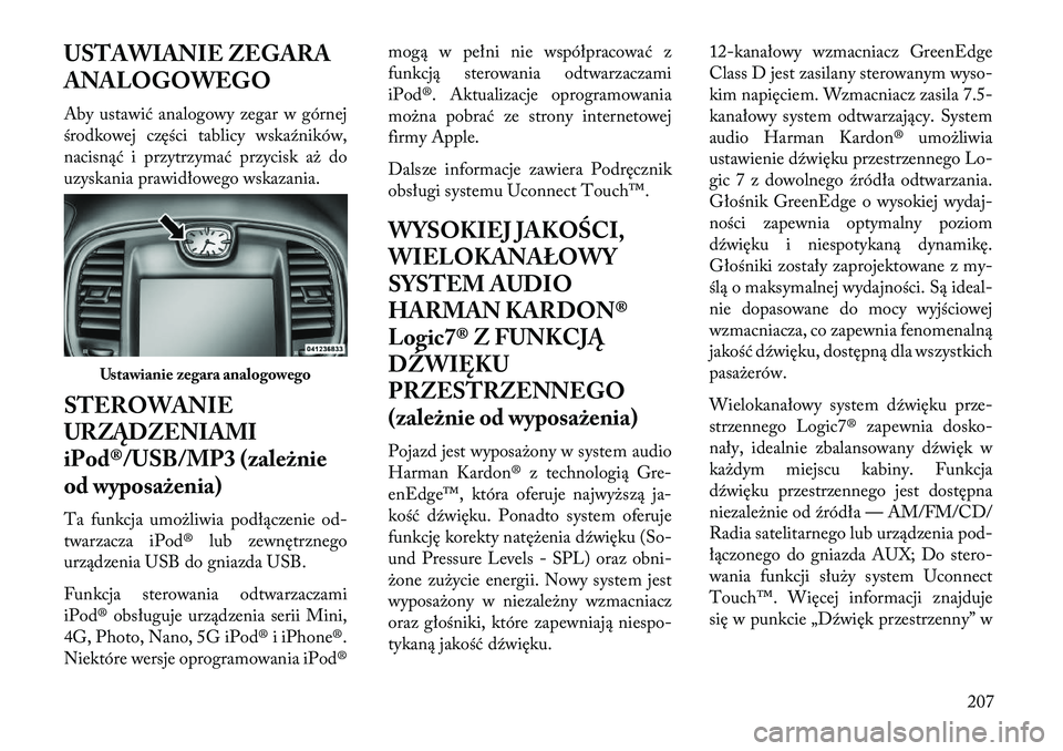 Lancia Thema 2013  Instrukcja obsługi (in Polish) USTAWIANIE ZEGARA
ANALOGOWEGO
Aby ustawić analogowy zegar w górnej
środkowej części tablicy wskaźników,
nacisnąć i przytrzymać przycisk a\b do
uzyskania prawidłowego wskazania.
STEROWANIE
U