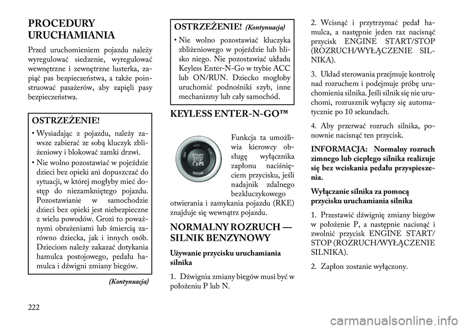 Lancia Thema 2013  Instrukcja obsługi (in Polish) PROCEDURY
URUCHAMIANIA
Przed uruchomieniem pojazdu nale\by
wyregulować siedzenie, wyregulować
wewnętrzne i zewnętrzne lusterka, za-
piąć pas bezpieczeństwa, a tak\be poin-
struować pasa\berów