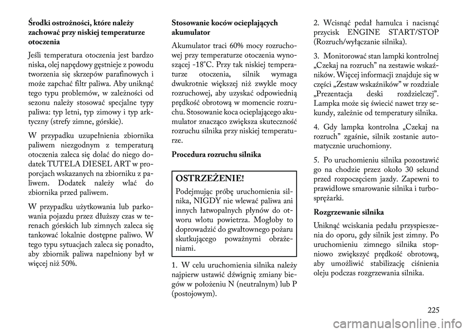 Lancia Thema 2013  Instrukcja obsługi (in Polish) Środki ostrożności, które należy
zachować przy niskiej temperaturze
otoczenia
Jeśli temperatura otoczenia jest bardzo
niska, olej napędowy gęstnieje z powodu
tworzenia się skrzepów parafino