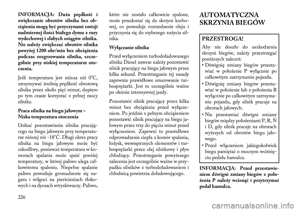 Lancia Thema 2013  Instrukcja obsługi (in Polish) INFORMACJA: Duża prędkość i
zwiększanie obrotów silnika bezob-
c iążenia mogą być przyczynami emisji
nadmiernej ilości białego dymu z rury
wydechowej i słabych osiągów silnika.
Nie nale