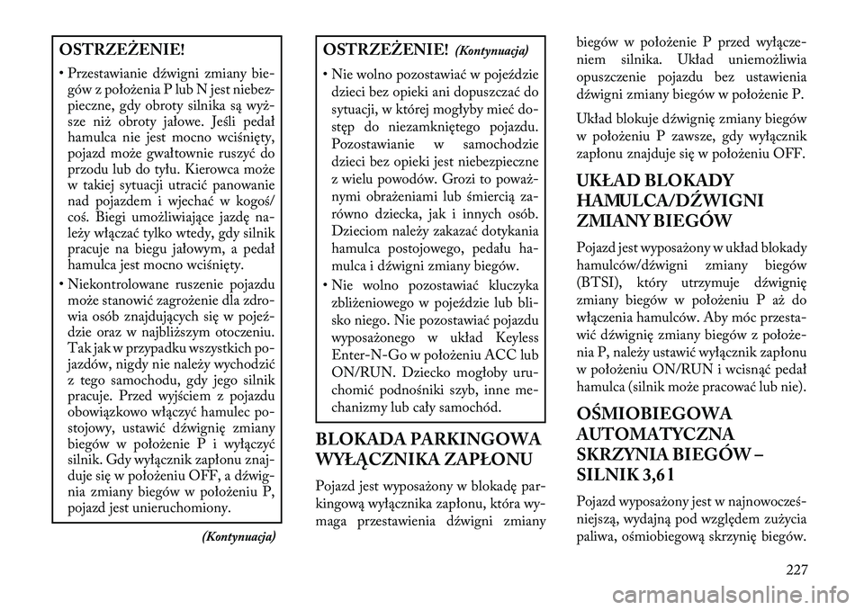 Lancia Thema 2013 Instrukcja obsługi (in Polish) OSTRZEŻENIE!
• Przestawianie dźwigni zmiany bie-gów z poło\benia P lub N jest niebez-
pieczne, gdy obroty silnika są wy\b-
sze ni\b obroty jałowe. Jeśli pedał
hamulca nie jest mocno wciśni Lancia Thema 2013 Instrukcja obsługi (in Polish) OSTRZEŻENIE!
• Przestawianie dźwigni zmiany bie-gów z poło\benia P lub N jest niebez-
pieczne, gdy obroty silnika są wy\b-
sze ni\b obroty jałowe. Jeśli pedał
hamulca nie jest mocno wciśni