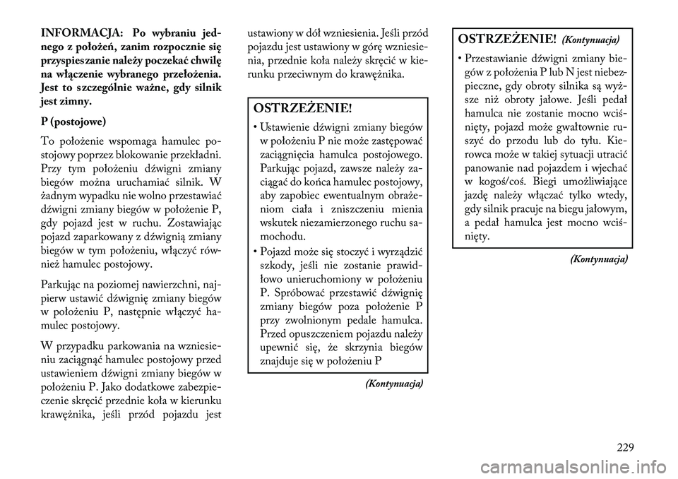 Lancia Thema 2013 Instrukcja obsługi (in Polish) INFORMACJA: Po wybraniujed-
nego z położeń, zanim rozpocznie się
przyspieszanie należy poczekać chwilę
na włączenie wybranego przełożenia.
Jest to szczególnie ważne, gdy silnik
jest zimny Lancia Thema 2013 Instrukcja obsługi (in Polish) INFORMACJA: Po wybraniujed-
nego z położeń, zanim rozpocznie się
przyspieszanie należy poczekać chwilę
na włączenie wybranego przełożenia.
Jest to szczególnie ważne, gdy silnik
jest zimny