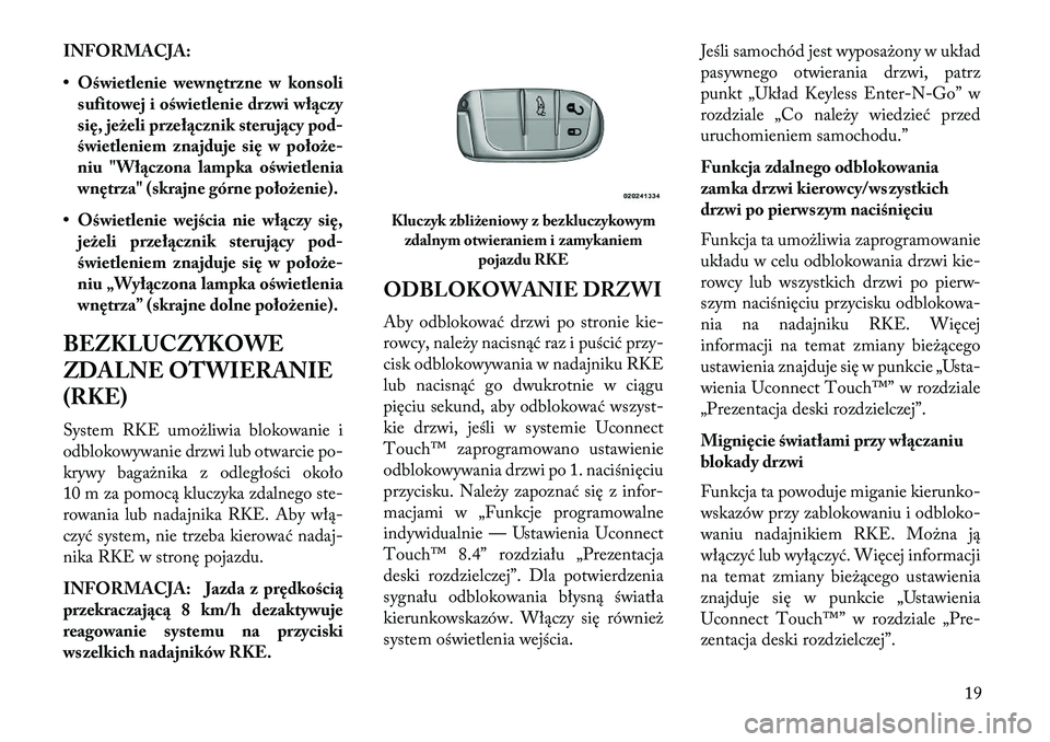 Lancia Thema 2013  Instrukcja obsługi (in Polish) INFORMACJA:
• Oświetlenie wewnętrzne w konsolisufitowej i oświetlenie drzwi wł\bczy
się, jeżeli przeł\bcznik steruj\bcy pod-
świetleniem znajduje się w położe-
niu "Wł\bczona lampka 