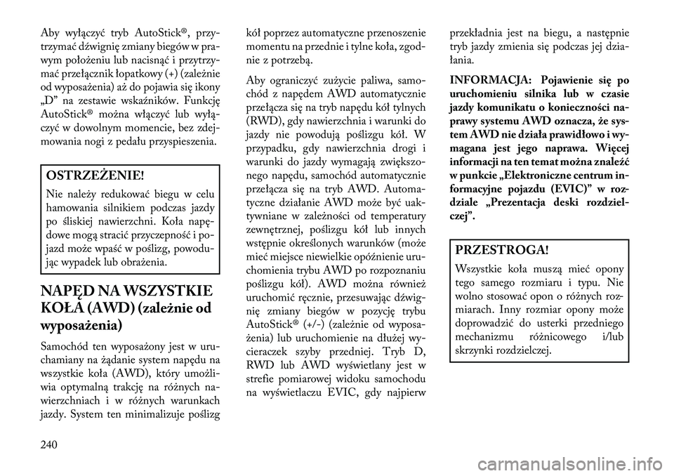 Lancia Thema 2013  Instrukcja obsługi (in Polish) Aby wyłączyć tryb AutoStick®, przy-
trzymać dźwignię zmiany biegów w pra-
wym poło\beniu lub nacisnąć i przytrzy-
mać przełącznik łopatkowy (+) (zale\bnie
od wyposa\benia) a\b do pojawi