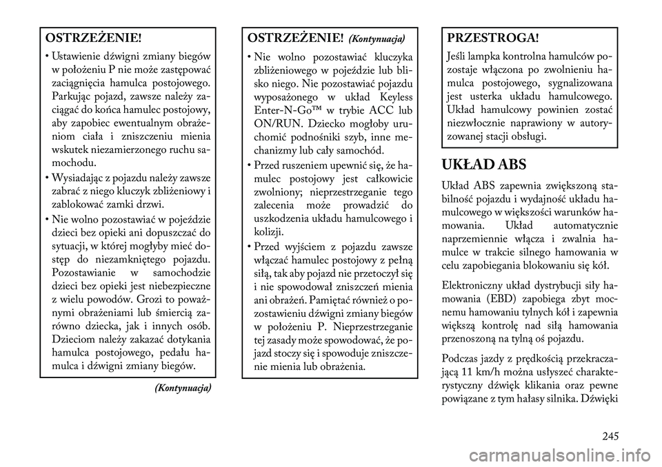 Lancia Thema 2013  Instrukcja obsługi (in Polish) OSTRZEŻENIE!
• Ustawienie dźwigni zmiany biegóww poło\beniu P nie mo\be zastępować
zaciągnięcia hamulca postojowego.
Parkując pojazd, zawsze nale\by za-
ciągać do końca hamulec postojowy