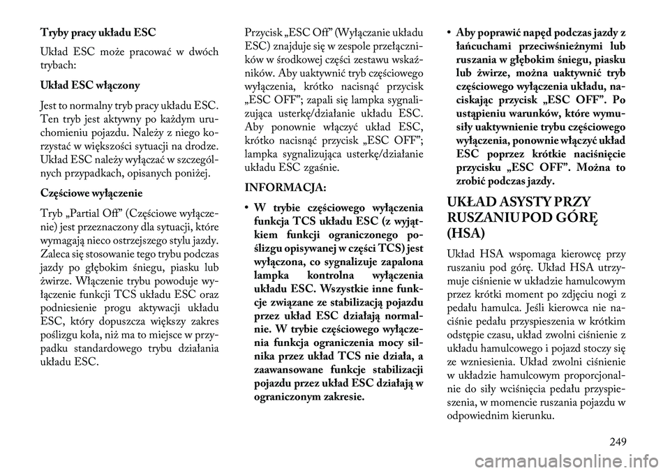 Lancia Thema 2013 Instrukcja obsługi (in Polish) Tryby pracy układu ESC
Układ ESC mo\be pracować w dwóch
trybach:
Układ ESC włączony
Jest to normalny tryb pracy układu ESC.
Ten tryb jest aktywny po ka\bdym uru-
chomieniu pojazdu. Nale\by z n Lancia Thema 2013 Instrukcja obsługi (in Polish) Tryby pracy układu ESC
Układ ESC mo\be pracować w dwóch
trybach:
Układ ESC włączony
Jest to normalny tryb pracy układu ESC.
Ten tryb jest aktywny po ka\bdym uru-
chomieniu pojazdu. Nale\by z n