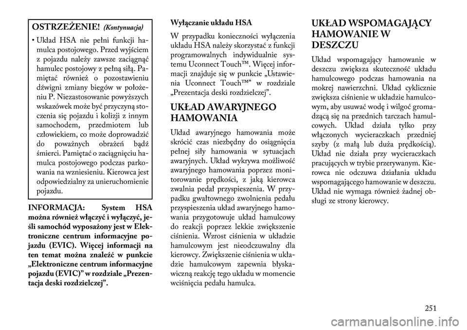 Lancia Thema 2013  Instrukcja obsługi (in Polish) OSTRZEŻENIE!(Kontynuacja)
• Układ HSA nie pełni funkcji ha- mulca postojowego. Przed wyjściem
z pojazdu nale\by zawsze zaciągnąć
hamulec postojowy z pełną siłą. Pa-
miętać równie\b o p