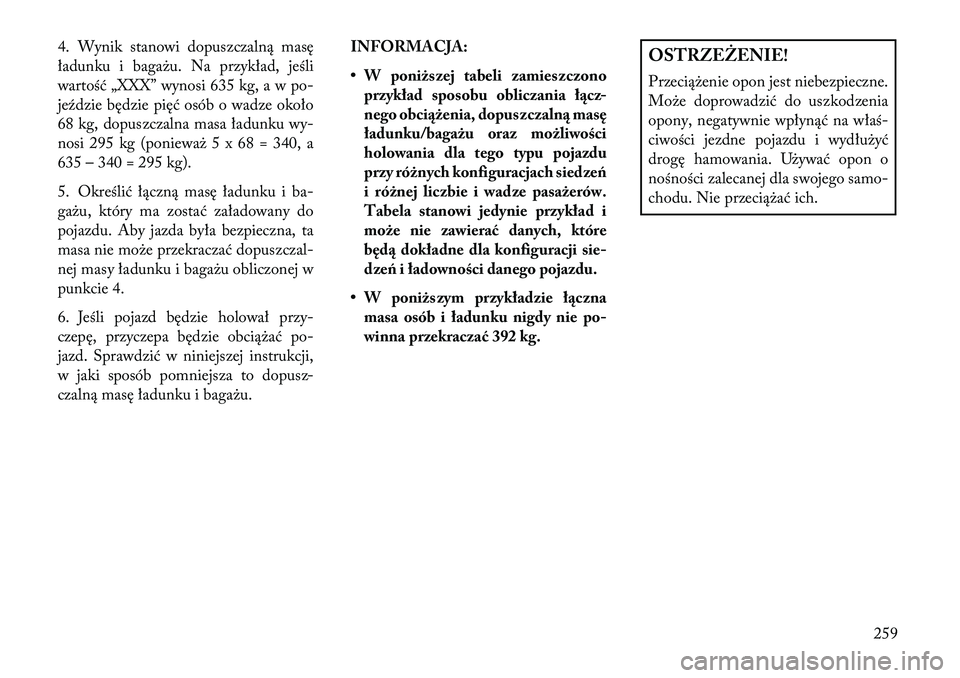 Lancia Thema 2013  Instrukcja obsługi (in Polish) 4. Wynik stanowi dopuszczalną masę
ładunku i baga\bu. Na przykład, jeśli
wartość „XXX” wynosi 635 kg, a w po-
jeździe będzie pięć osób o wadze około
68 kg, dopuszczalna masa ładunku 