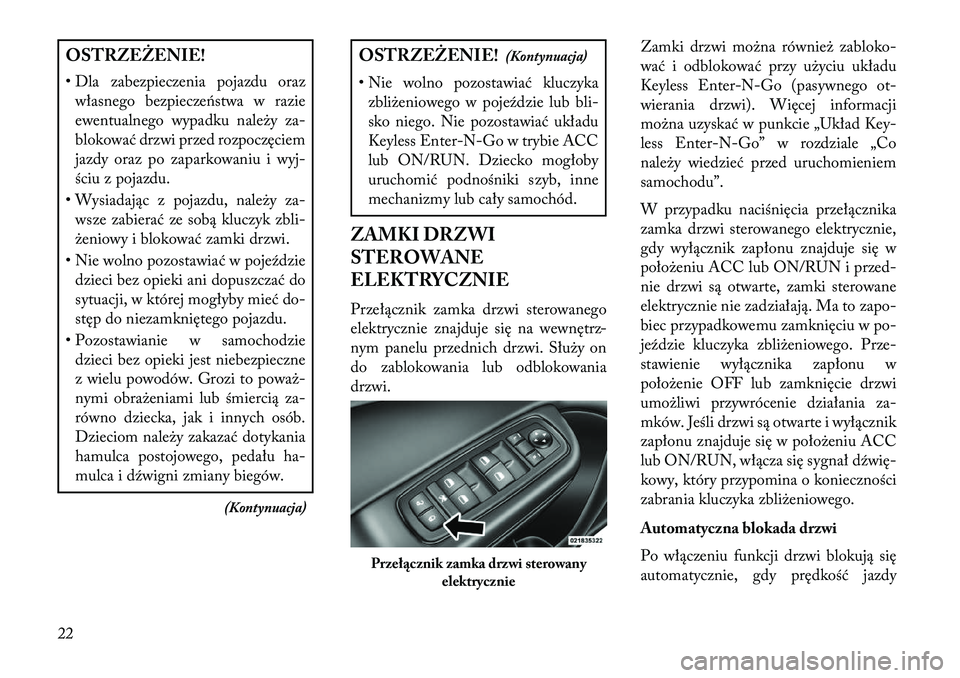 Lancia Thema 2013  Instrukcja obsługi (in Polish) OSTRZ\fŻ\fNIE!
• Dla zabezpieczenia pojazdu orazwłasnego bezpiecze\bstwa w razie
ewentualnego wypadku należy za-
blokować drzwi przed rozpoczęciem
jazdy oraz po zaparkowaniu i wyj-
ściu z poja