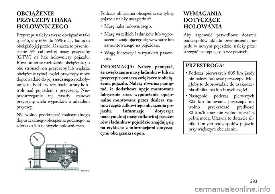 Lancia Thema 2013  Instrukcja obsługi (in Polish) OBCIĄŻENIE
PRZYCZEPY I HAKA
HOLOWNICZEGO
Przyczepę nale\by zawsze obcią\bać w taki
sposób, aby 60% do 65% masy ładunku
obcią\bało jej przód. Oznacza to przenie-
sienie 5% całkowitej masy pr