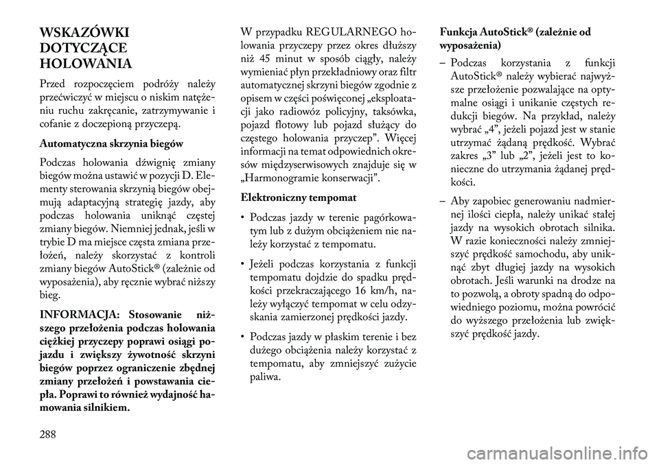 Lancia Thema 2013  Instrukcja obsługi (in Polish) WSKAZÓWKI
DOTYCZĄCE
HOLOWANIA
Przed rozpoczęciem podró\by nale\by
przećwiczyć w miejscu o niskim natę\be-
niu ruchu zakręcanie, zatrzymywanie i
cofanie z doczepioną przyczepą.
Automatyczna s