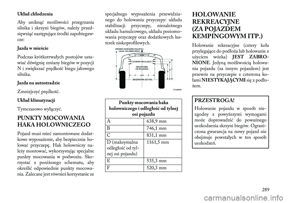 Lancia Thema 2013  Instrukcja obsługi (in Polish) Układ chłodzenia
Aby uniknąć mo\bliwości przegrzania
silnika i skrzyni biegów, nale\by przed-
sięwziąć następujące środki zapobiegaw-
cze:
Jazda w mieście
Podczas krótkotrwałych postoj