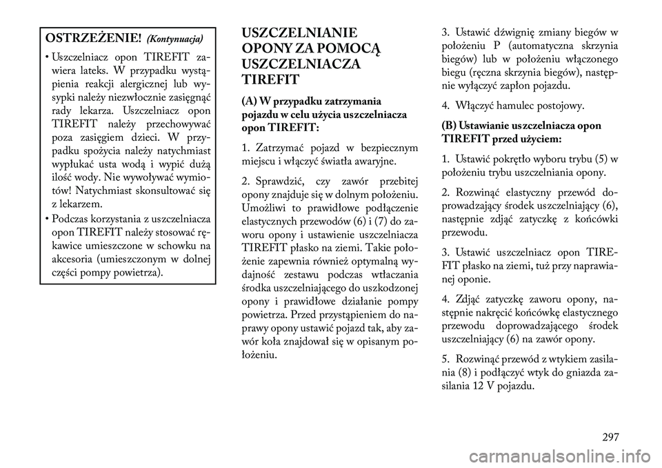 Lancia Thema 2013 Instrukcja obsługi (in Polish) OSTRZEŻENIE!(Kontynuacja)
• Uszczelniacz opon TIREFIT za- wiera lateks. W przypadku wystą-
pienia reakcji alergicznej lub wy-
sypki nale\by niezwłocznie zasięgnąć
rady lekarza. Uszczelniacz op Lancia Thema 2013 Instrukcja obsługi (in Polish) OSTRZEŻENIE!(Kontynuacja)
• Uszczelniacz opon TIREFIT za- wiera lateks. W przypadku wystą-
pienia reakcji alergicznej lub wy-
sypki nale\by niezwłocznie zasięgnąć
rady lekarza. Uszczelniacz op