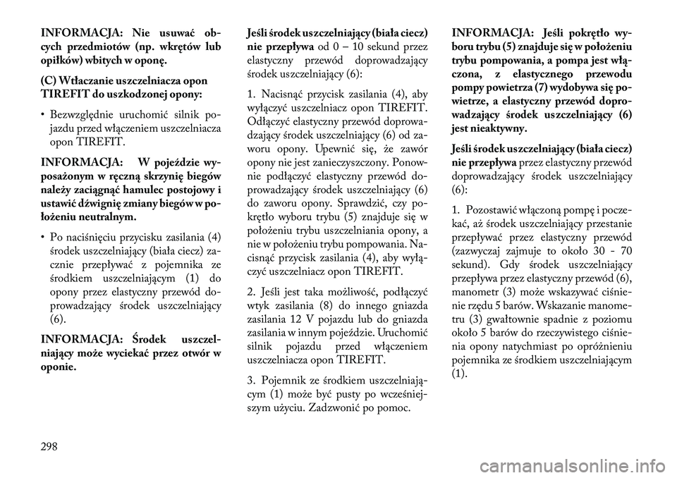Lancia Thema 2013 Instrukcja obsługi (in Polish) INFORMACJA: Nie usuwaćob-
cych przedmiotów (np. wkrętów lub
opiłków) wbitych w oponę.
(C) Wtłaczanie uszczelniacza opon
TIREFIT do uszkodzonej opony:
• Bezwzględnie uruchomić silnik po-
ja Lancia Thema 2013 Instrukcja obsługi (in Polish) INFORMACJA: Nie usuwaćob-
cych przedmiotów (np. wkrętów lub
opiłków) wbitych w oponę.
(C) Wtłaczanie uszczelniacza opon
TIREFIT do uszkodzonej opony:
• Bezwzględnie uruchomić silnik po-
ja
