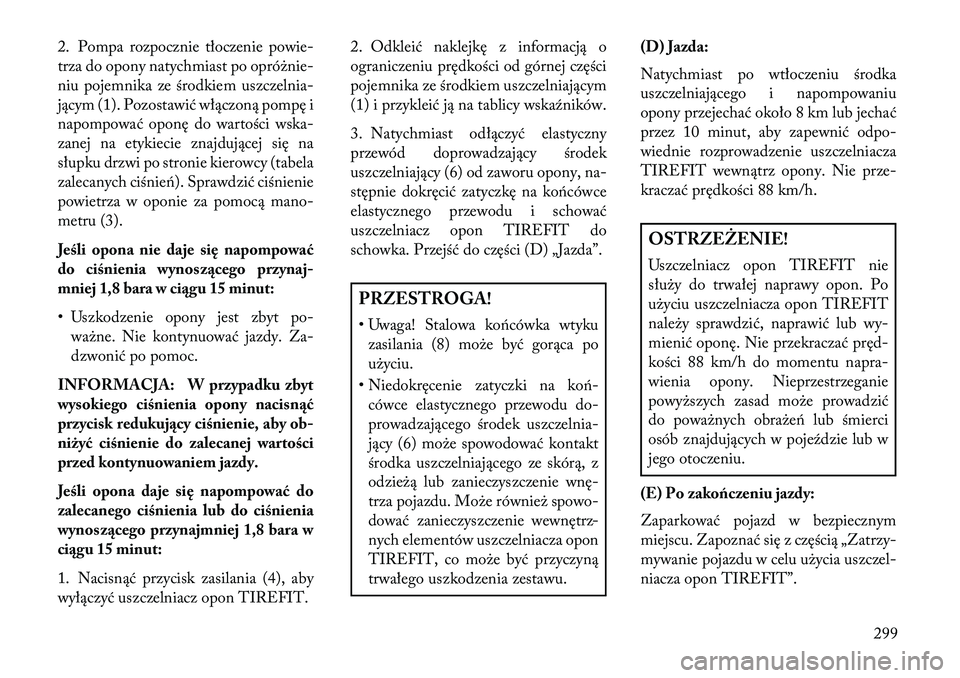 Lancia Thema 2013  Instrukcja obsługi (in Polish) 2. Pompa rozpocznie tłoczenie powie-
trza do opony natychmiast po opró\bnie-
niu pojemnika ze środkiem uszczelnia-
jącym (1). Pozostawić włączoną pompę i
napompować oponę do wartości wska-