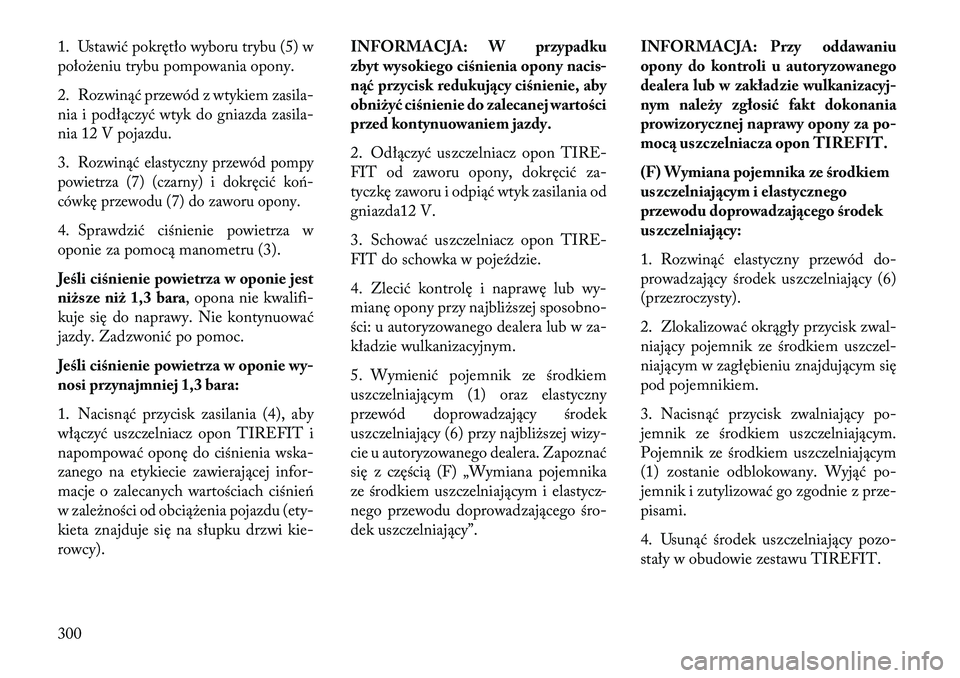 Lancia Thema 2013  Instrukcja obsługi (in Polish) 1. Ustawić pokrętło wyboru trybu (5) w
poło\beniu trybu pompowania opony.
2. Rozwinąć przewód z wtykiem zasila-
nia i podłączyć wtyk do gniazda zasila-
nia 12 V pojazdu.
3.
Rozwinąć elasty