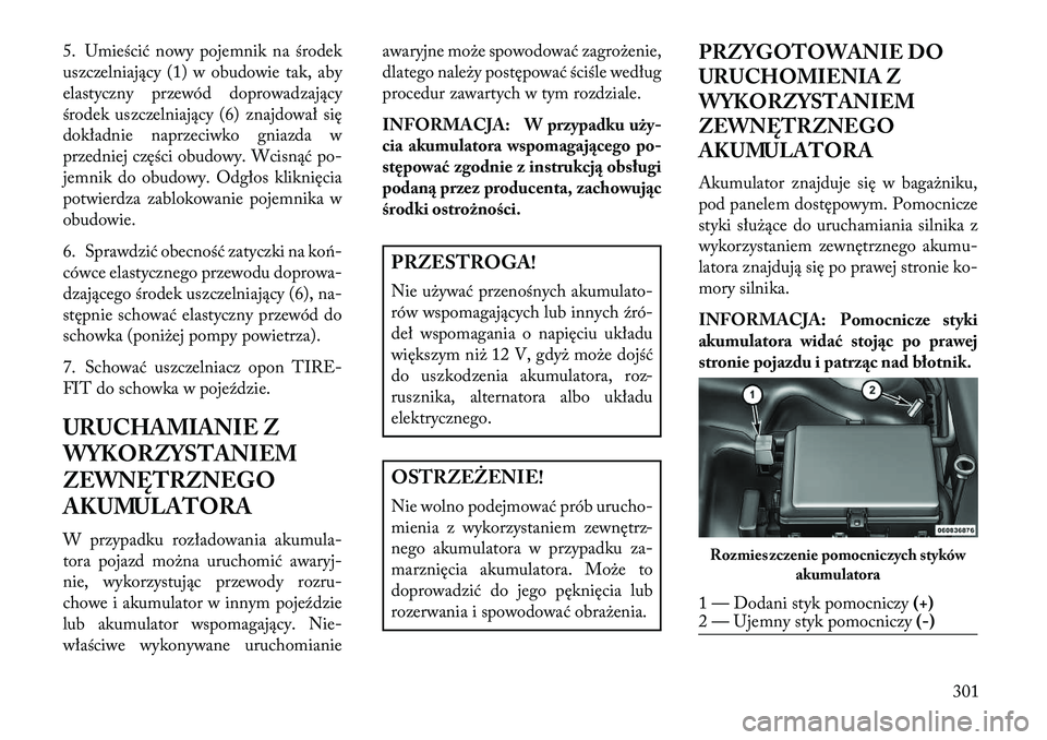 Lancia Thema 2013  Instrukcja obsługi (in Polish) 5. Umieścić nowy pojemnik na środek
uszczelniający (1) w obudowie tak, aby
elastyczny przewód doprowadzający
środek uszczelniający (6) znajdował się
dokładnie naprzeciwko gniazda w
przednie