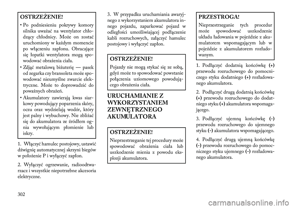 Lancia Thema 2013  Instrukcja obsługi (in Polish) OSTRZEŻENIE!
• Po podniesieniu pokrywy komory silnika uwa\bać na wentylator chło-
dzący chłodnicy. Mo\be on zostać
uruchomiony w ka\bdym momencie
po włączeniu zapłonu. Obracające
się łop