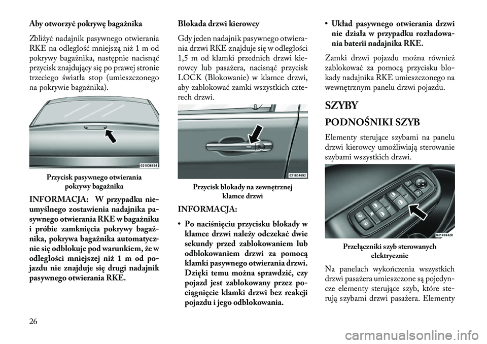 Lancia Thema 2013  Instrukcja obsługi (in Polish) Aby otworzyć pokrywę bagażnika
Zbliżyć nadajnik pasywnego otwierania
RKE na odległość mniejszą niż 1 m od
pokrywy bagażnika, następnie nacisnąć
przycisk znajdujący się po prawej stroni