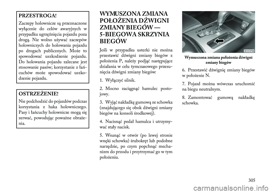 Lancia Thema 2013  Instrukcja obsługi (in Polish) PRZESTROGA!
Zaczepy holownicze są przeznaczone
wyłącznie do celów awaryjnych w
przypadku ugrzęźnięcia pojazdu poza
drogą. Nie wolno u\bywać zaczepów
holowniczych do holowania pojazdu
po drog