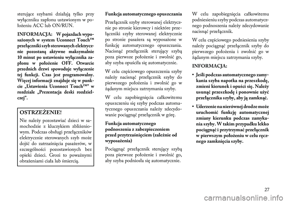 Lancia Thema 2013  Instrukcja obsługi (in Polish) sterujące szybami działają tylko przy
wyłączniku zapłonu ustawionym w po-
łożeniu ACC lub ON/RUN.
INFORMACJA:
W pojazdach wypo-
sażonych w system Uconnect Touch™
przeł\bczniki szyb sterowa