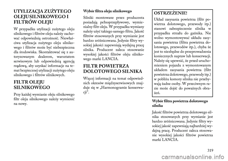 Lancia Thema 2013 Instrukcja obsługi (in Polish) UTYLIZACJA ZUŻYTEGO
OLEJU SILNIKOWEGO I
FILTRÓW OLEJU
W przypadku utylizacji zu\bytego oleju
silnikowego i filtrów oleju nale\by zacho-
wać odpowiednią ostro\bność. Niewłaś-
ciwa utylizacja z Lancia Thema 2013 Instrukcja obsługi (in Polish) UTYLIZACJA ZUŻYTEGO
OLEJU SILNIKOWEGO I
FILTRÓW OLEJU
W przypadku utylizacji zu\bytego oleju
silnikowego i filtrów oleju nale\by zacho-
wać odpowiednią ostro\bność. Niewłaś-
ciwa utylizacja z