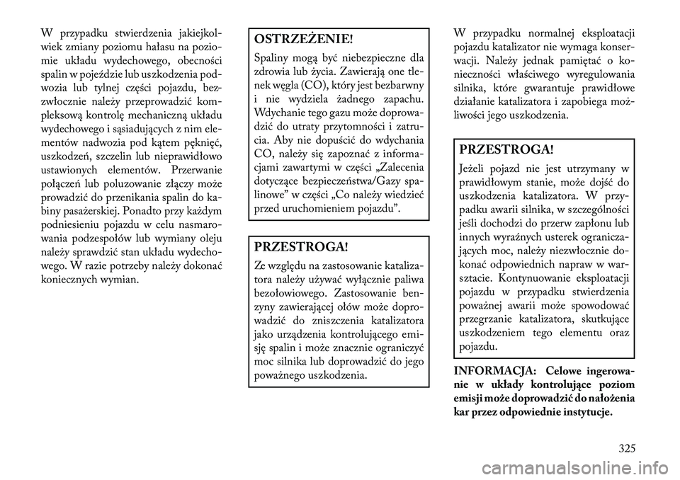 Lancia Thema 2013 Instrukcja obsługi (in Polish) W przypadku stwierdzenia jakiejkol-
wiek zmiany poziomu hałasu na pozio-
mie układu wydechowego, obecności
spalin w pojeździe lub uszkodzenia pod-
wozia lub tylnej części pojazdu, bez-
zwłoczni Lancia Thema 2013 Instrukcja obsługi (in Polish) W przypadku stwierdzenia jakiejkol-
wiek zmiany poziomu hałasu na pozio-
mie układu wydechowego, obecności
spalin w pojeździe lub uszkodzenia pod-
wozia lub tylnej części pojazdu, bez-
zwłoczni