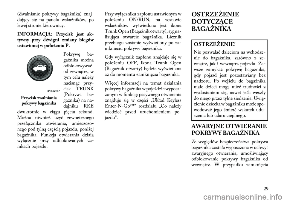 Lancia Thema 2013  Instrukcja obsługi (in Polish) (Zwalnianie pokrywy bagażnika) znaj-
dujący się na panelu wska\fników, po
lewej stronie kierownicy.
INFORMACJA: Przycisk jest ak-
tywny przy dźwigni zmiany biegów
ustawionej w położeniu P.Pokr