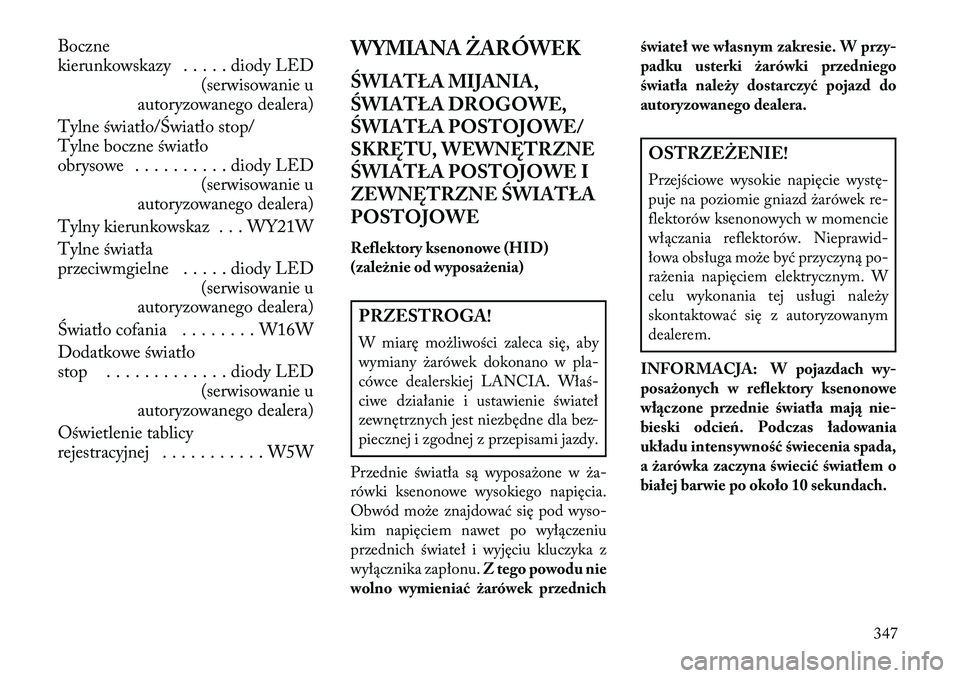 Lancia Thema 2013  Instrukcja obsługi (in Polish) Boczne
kierunkowskazy . . . . . diody LED(serwisowanie u
autoryzowanego dealera)
Tylne światło/Światło stop/
Tylne boczne światło
obrysowe . . . . . . . . . . diody LED (serwisowanie u
autoryzow