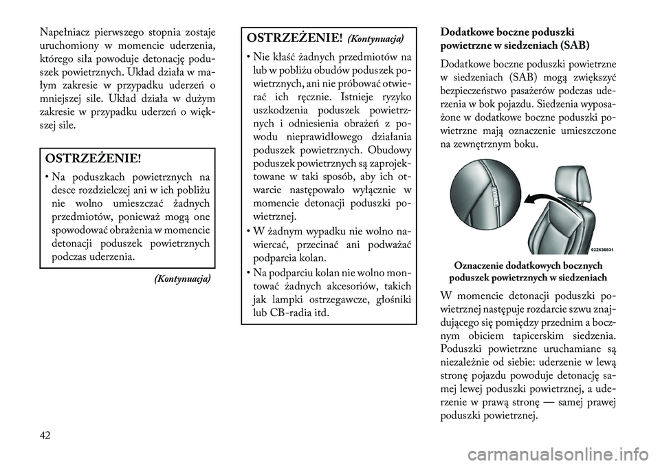 Lancia Thema 2013  Instrukcja obsługi (in Polish) Napełniacz pierwszego stopnia zostaje
uruchomiony w momencie uderzenia,
którego siła powoduje detonację podu-
szek powietrznych. Układ działa w ma-
łym zakresie w przypadku uderze\b o
mniejszej