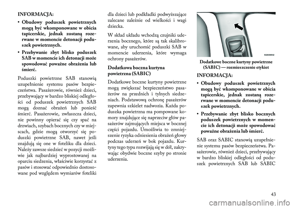 Lancia Thema 2013  Instrukcja obsługi (in Polish) INFORMACJA:
• Obudowy poduszek powietrznychmog\b być wkomponowane w obicia
tapicerskie, jednak zostan\b roze-
rwane w momencie detonacji podu-
szek powietrznych.
•Przebywanie zbyt blisko poduszek