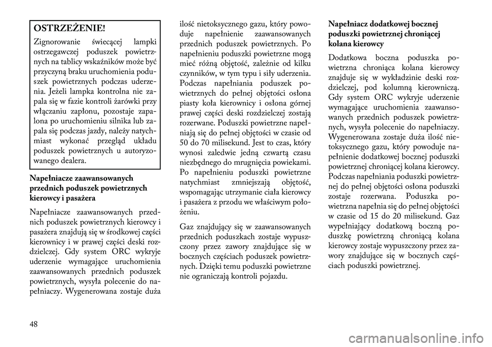 Lancia Thema 2013  Instrukcja obsługi (in Polish) OSTRZ\fŻ\fNIE!
Zignorowanie świecącej lampki
ostrzegawczej poduszek powietrz-
nych na tablicy wska\fników może być
przyczyną braku uruchomienia podu-
szek powietrznych podczas uderze-
nia. Jeż