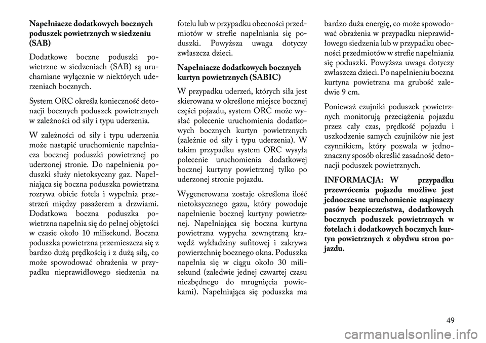 Lancia Thema 2013  Instrukcja obsługi (in Polish) Napełniacze dodatkowych bocznych
poduszek powietrznych w siedzeniu
(SAB)
Dodatkowe boczne poduszki po-
wietrzne w siedzeniach (SAB) są uru-
chamiane wyłącznie w niektórych ude-
rzeniach bocznych.