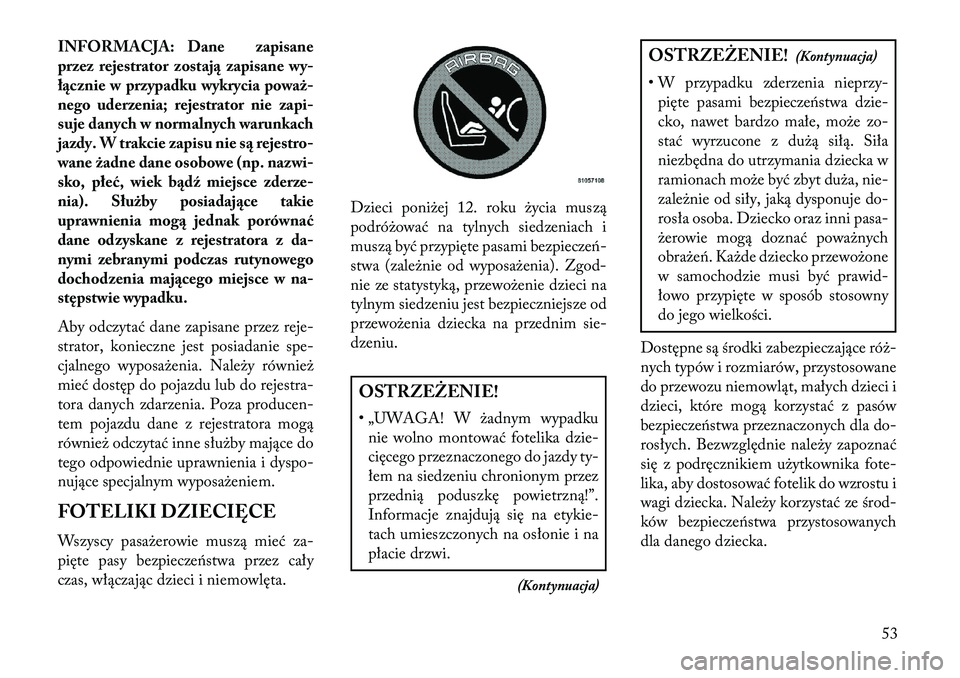 Lancia Thema 2013  Instrukcja obsługi (in Polish) INFORMACJA: Dane zapisane
przez rejestrator zostaj\b zapisane wy-
ł\bcznie w przypadku wykrycia poważ-
nego uderzenia; rejestrator nie zapi-
suje danych w normalnych warunkach
jazdy. W trakcie zapis