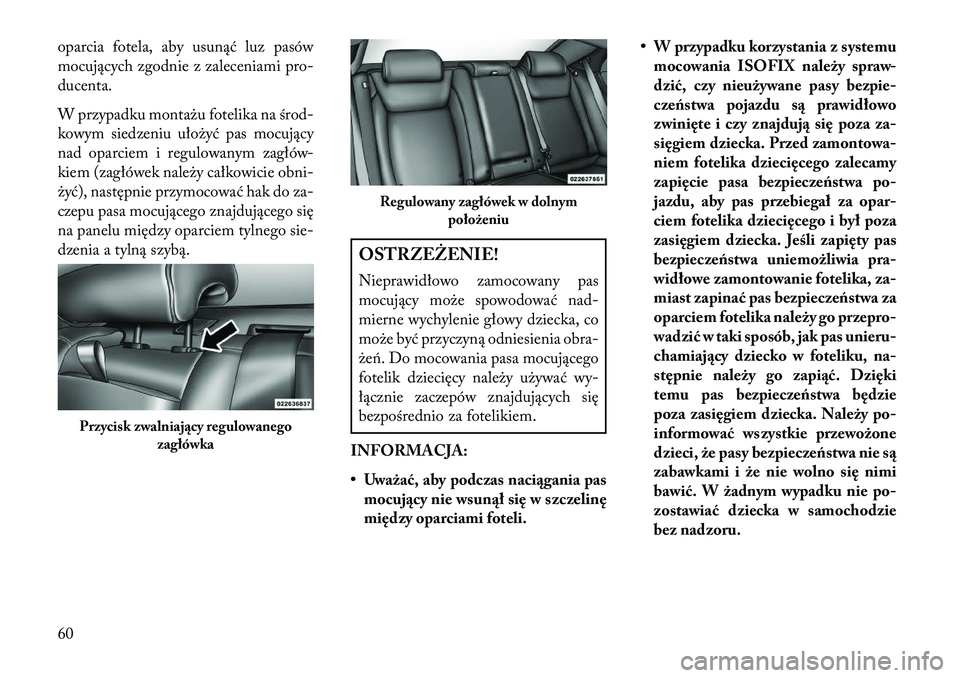 Lancia Thema 2013  Instrukcja obsługi (in Polish) oparcia fotela, aby usunąć luz pasów
mocujących zgodnie z zaleceniami pro-
ducenta.
W przypadku montażu fotelika na środ-
kowym siedzeniu ułożyć pas mocujący
nad oparciem i regulowanym zagł
