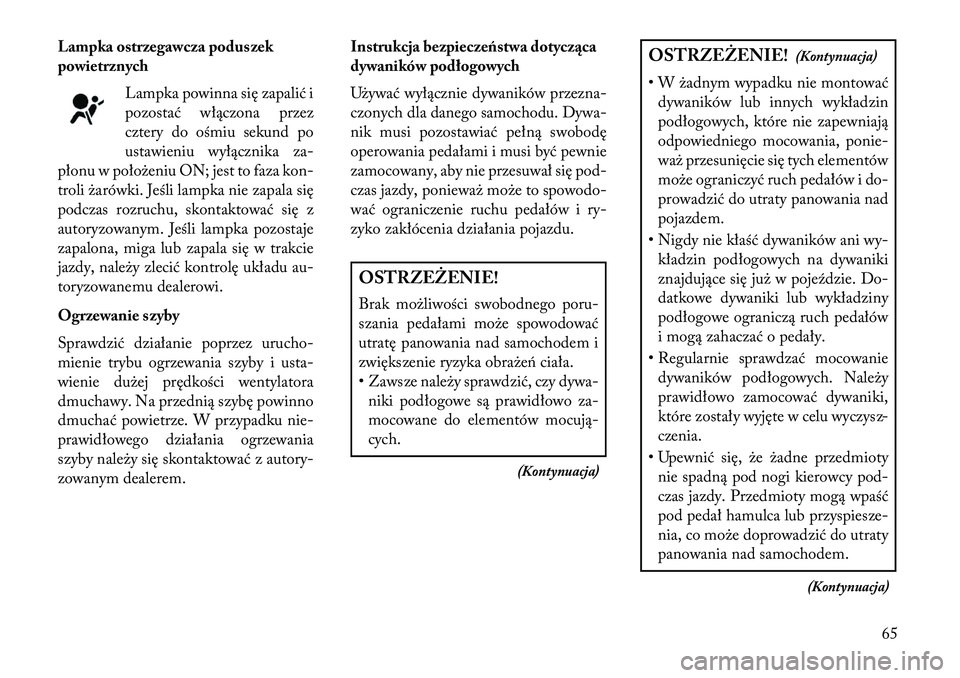 Lancia Thema 2013  Instrukcja obsługi (in Polish) Lampka ostrzegawcza poduszek
powietrznychLampka powinna się zapalić i
pozostać włączona przez
cztery do ośmiu sekund po
ustawieniu wyłącznika za-
płonu w położeniu ON; jest to faza kon-
tro