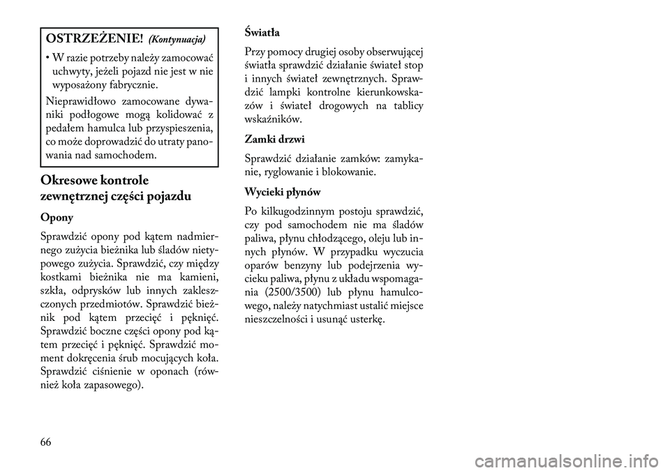 Lancia Thema 2013  Instrukcja obsługi (in Polish) OSTRZ\fŻ\fNIE!(Kontynuacja)
• W razie potrzeby należy zamocować uchwyty, jeżeli pojazd nie jest w nie
wyposażony fabrycznie.
Nieprawidłowo zamocowane dywa-
niki podłogowe mogą kolidować z
p