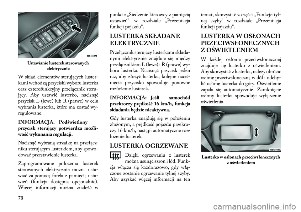 Lancia Thema 2013  Instrukcja obsługi (in Polish) W skład elementów sterujących luster-
kami wchodzą przyciski wyboru lusterka
oraz czterofunkcyjny przełącznik steru-
jący. Aby ustawić lusterko, nacisnąć
przycisk L (lewe) lub R (prawe) w ce