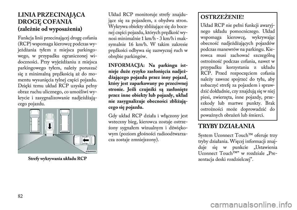 Lancia Thema 2013  Instrukcja obsługi (in Polish) LINIA PRZ\fCINAJĄCA
DROGĘ COFANIA
(zależnie od wyposażenia)
Funkcja linii przecinającej drogę cofania
(RCP) wspomaga kierowcę podczas wy-
jeżdżania tyłem z miejsca parkingo-
wego, w przypadk